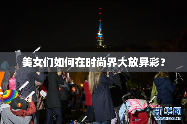 美女们如何在时尚界大放异彩？