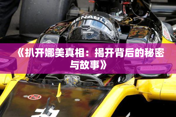 《扒开娜美真相：揭开背后的秘密与故事》
