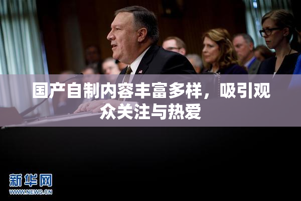 国产自制内容丰富多样，吸引观众关注与热爱