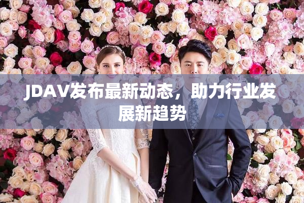 JDAV发布最新动态，助力行业发展新趋势