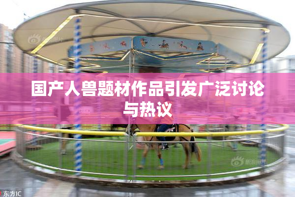 国产人兽题材作品引发广泛讨论与热议