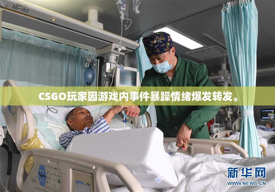 CSGO玩家因游戏内事件暴躁情绪爆发转发。