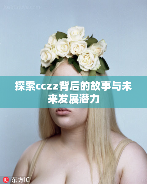 探索cczz背后的故事与未来发展潜力