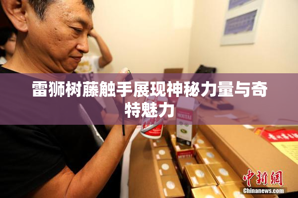 雷狮树藤触手展现神秘力量与奇特魅力