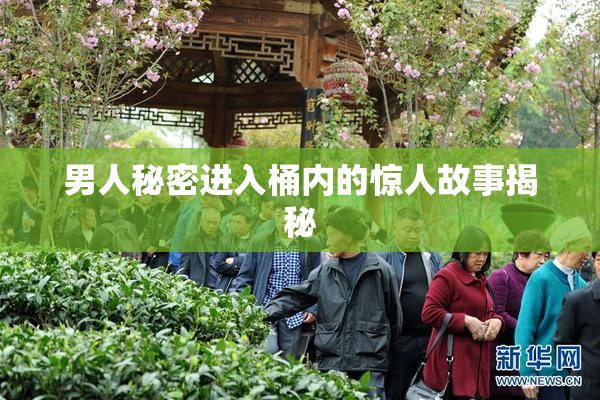 男人秘密进入桶内的惊人故事揭秘
