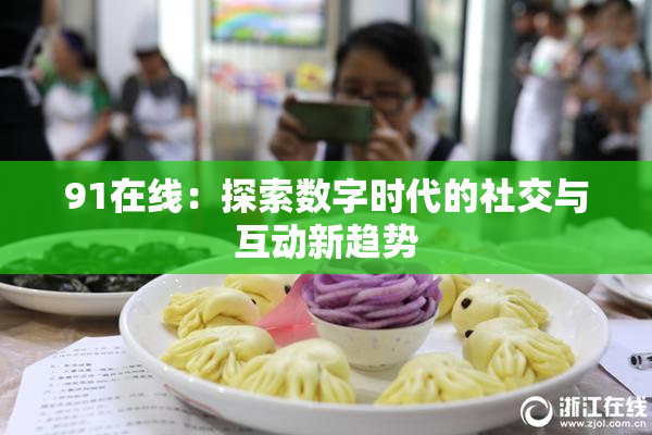 91在线：探索数字时代的社交与互动新趋势
