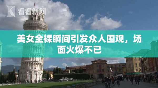 美女全裸瞬间引发众人围观，场面火爆不已