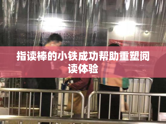 指读棒的小铁成功帮助重塑阅读体验