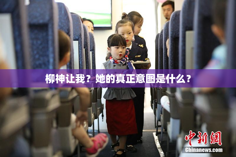 柳神让我？她的真正意图是什么？