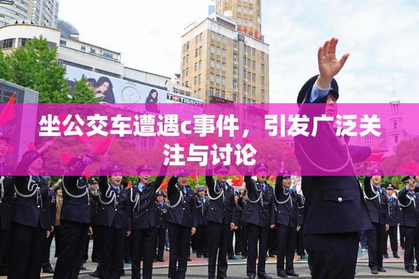 坐公交车遭遇c事件，引发广泛关注与讨论