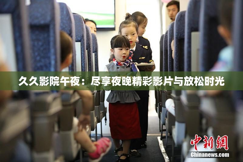 久久影院午夜：尽享夜晚精彩影片与放松时光