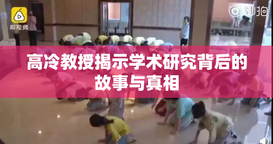 高冷教授揭示学术研究背后的故事与真相