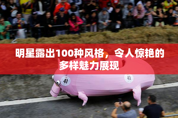 明星露出100种风格，令人惊艳的多样魅力展现