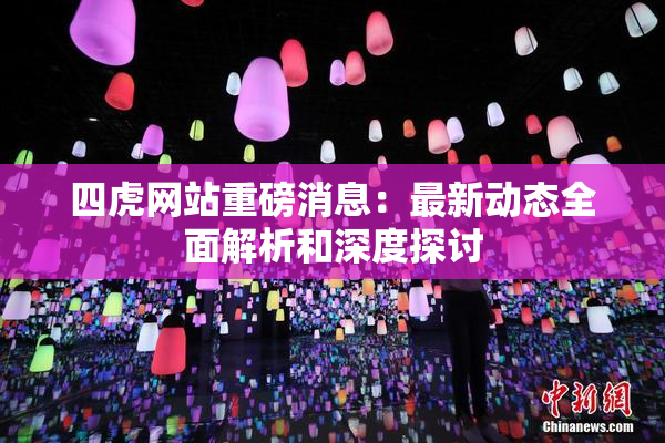 四虎网站重磅消息：最新动态全面解析和深度探讨