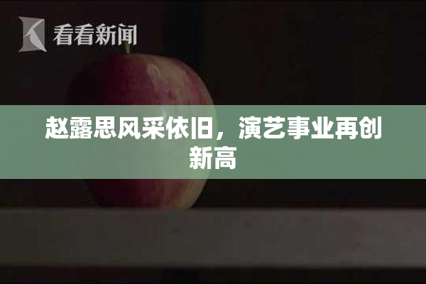 赵露思风采依旧，演艺事业再创新高