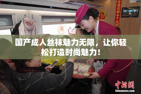 国产成人丝袜魅力无限，让你轻松打造时尚魅力！
