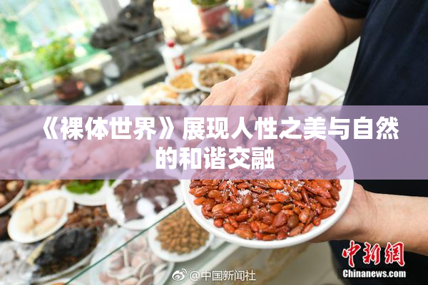 《裸体世界》展现人性之美与自然的和谐交融