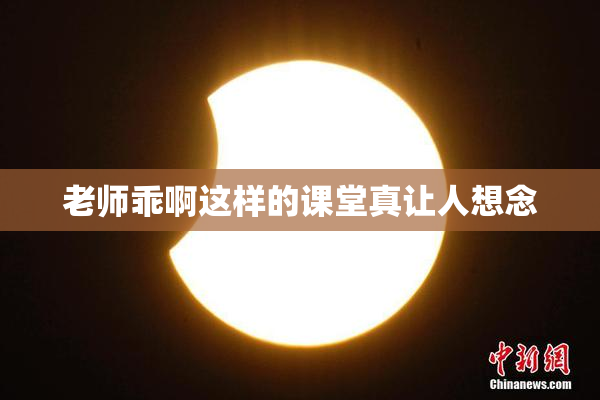 老师乖啊这样的课堂真让人想念