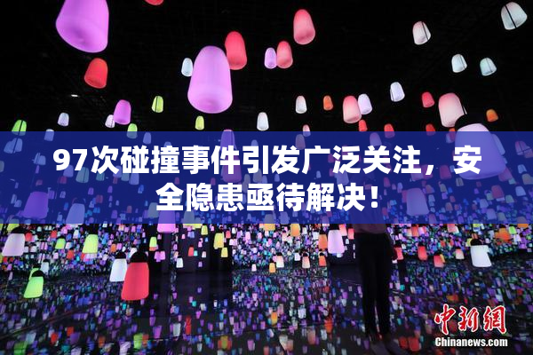 97次碰撞事件引发广泛关注，安全隐患亟待解决！