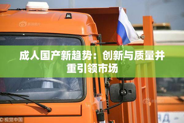 成人国产新趋势：创新与质量并重引领市场
