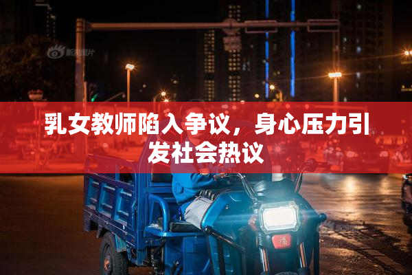 乳女教师陷入争议，身心压力引发社会热议