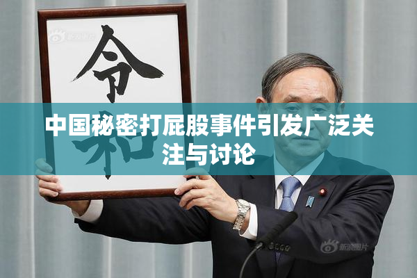 中国秘密打屁股事件引发广泛关注与讨论