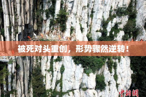 被死对头重创，形势骤然逆转！
