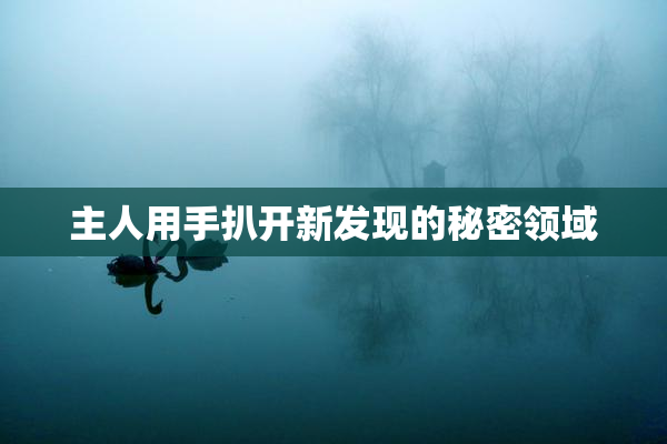 主人用手扒开新发现的秘密领域