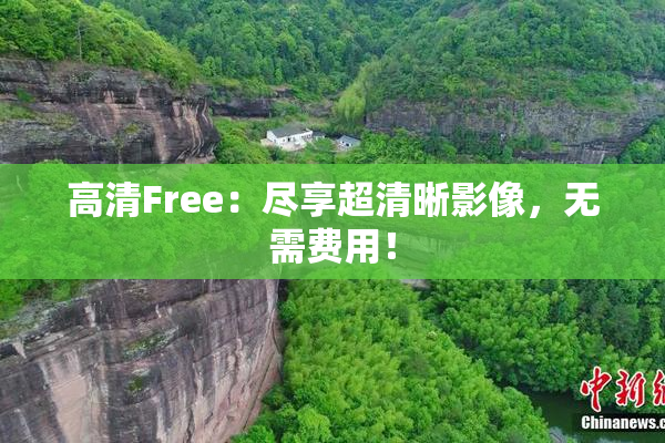 高清Free：尽享超清晰影像，无需费用！