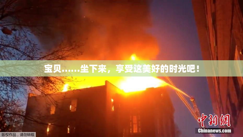 宝贝……坐下来，享受这美好的时光吧！