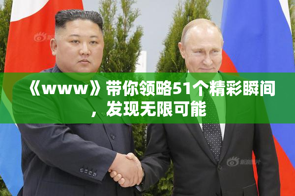 《www》带你领略51个精彩瞬间，发现无限可能
