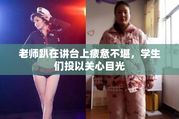 老师趴在讲台上疲惫不堪，学生们投以关心目光
