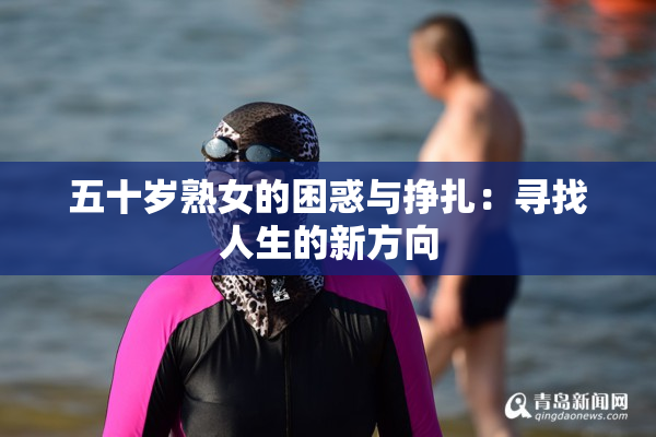 五十岁熟女的困惑与挣扎：寻找人生的新方向
