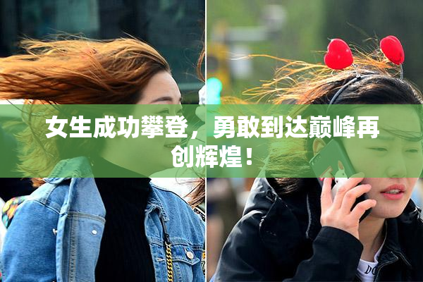 女生成功攀登，勇敢到达巅峰再创辉煌！