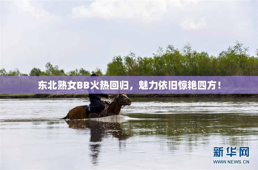 东北熟女BB火热回归，魅力依旧惊艳四方！
