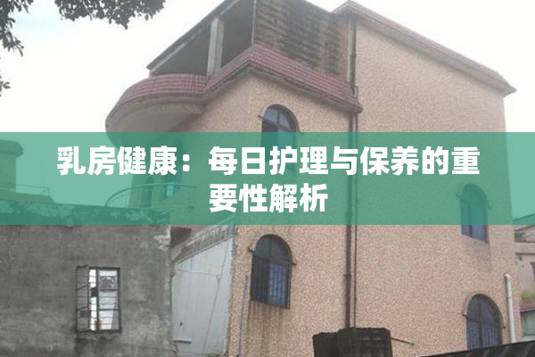 乳房健康：每日护理与保养的重要性解析
