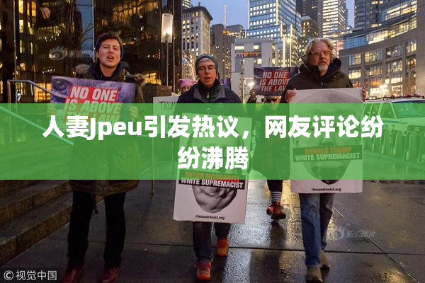 人妻Jpeu引发热议，网友评论纷纷沸腾