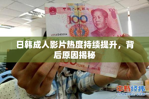 日韩成人影片热度持续提升，背后原因揭秘