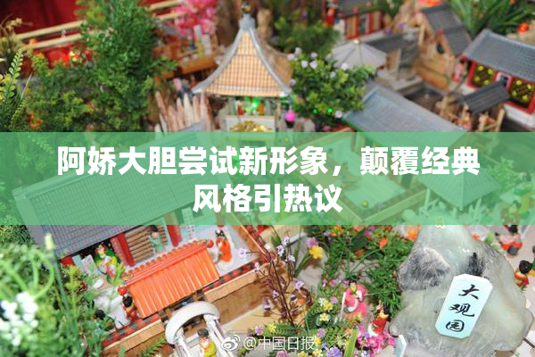 阿娇大胆尝试新形象，颠覆经典风格引热议