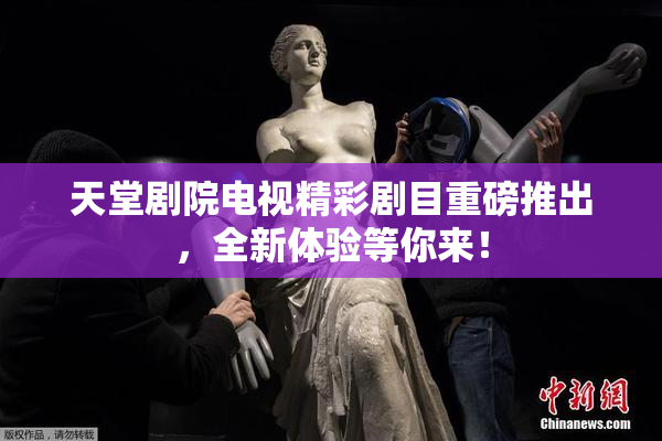 天堂剧院电视精彩剧目重磅推出，全新体验等你来！