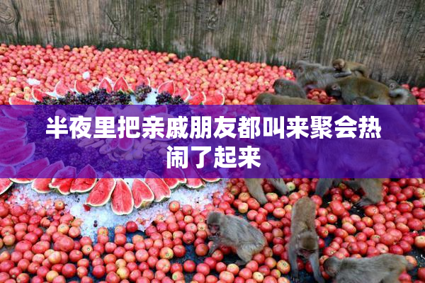 半夜里把亲戚朋友都叫来聚会热闹了起来
