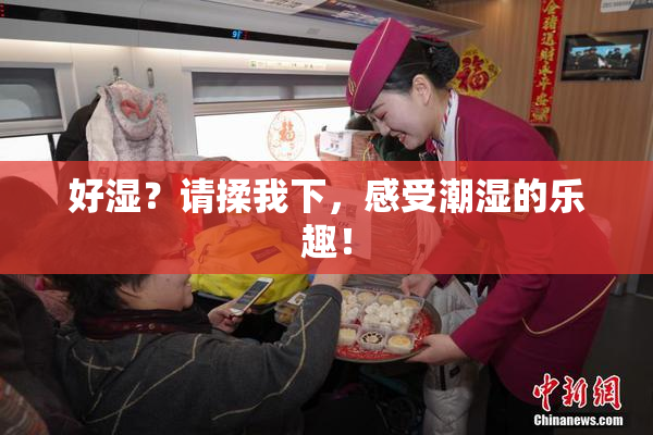 好湿？请揉我下，感受潮湿的乐趣！