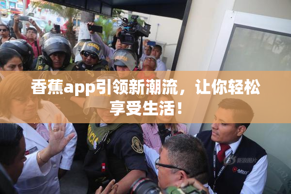 香蕉app引领新潮流，让你轻松享受生活！