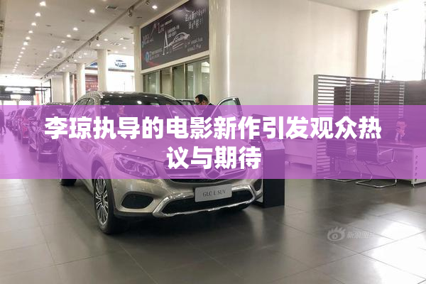 李琼执导的电影新作引发观众热议与期待