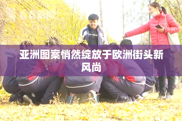 亚洲图案悄然绽放于欧洲街头新风尚