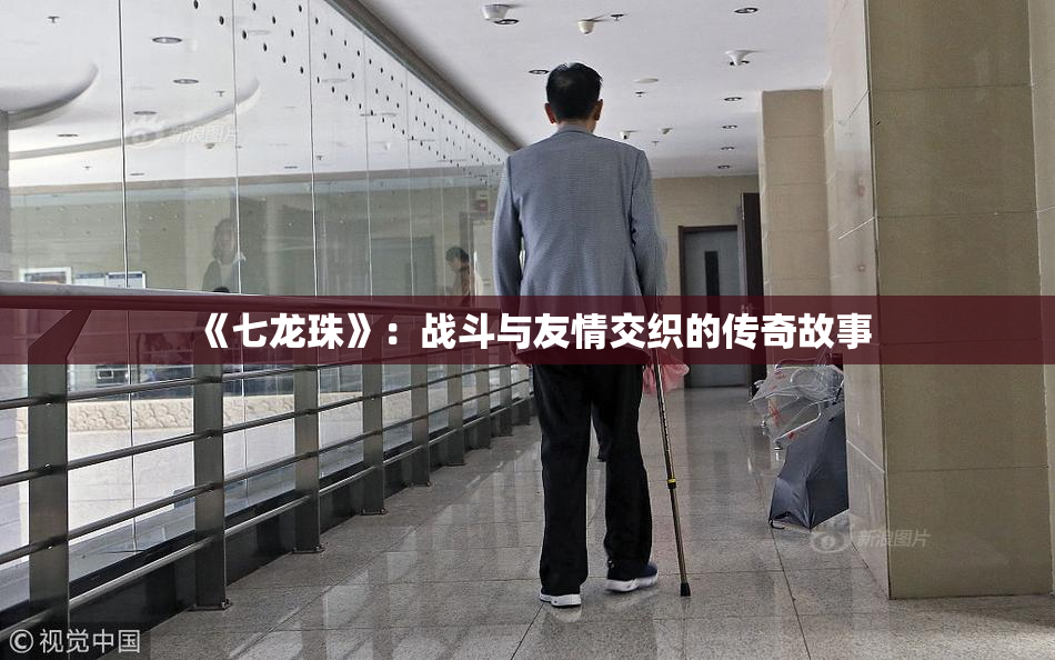 《七龙珠》：战斗与友情交织的传奇故事