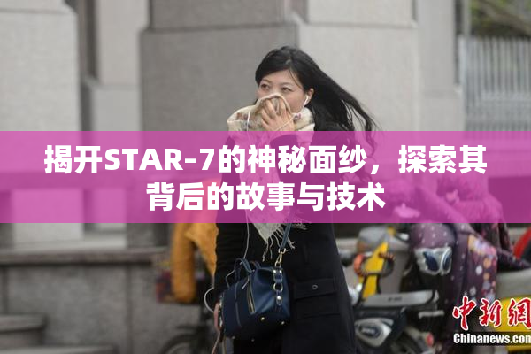 揭开STAR–7的神秘面纱，探索其背后的故事与技术