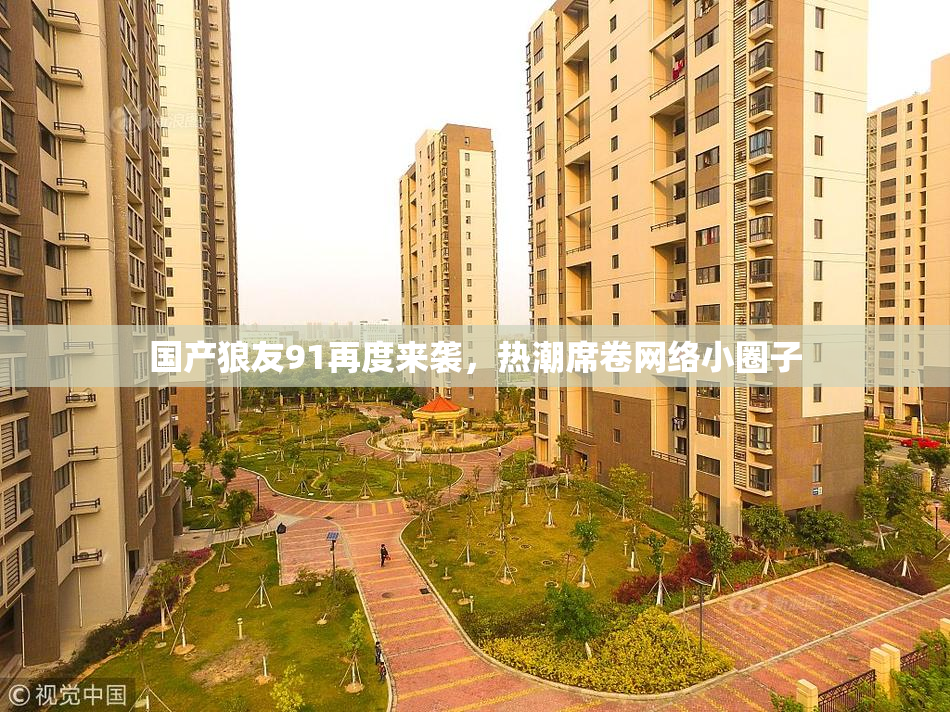 国产狼友91再度来袭，热潮席卷网络小圈子