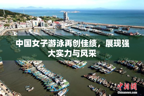 中国女子游泳再创佳绩，展现强大实力与风采