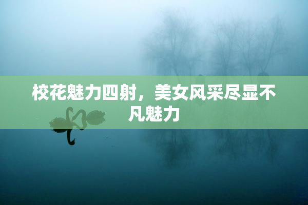 校花魅力四射，美女风采尽显不凡魅力